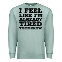 Seafoam I Feel Like I m Already Tired Tomorrow Premium Sweatshirt - Bettercallsaul