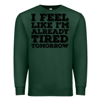 Sports Green I Feel Like I m Already Tired Tomorrow Premium Sweatshirt - Bettercallsaul