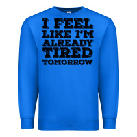 True Royal I Feel Like I m Already Tired Tomorrow Premium Sweatshirt - Bettercallsaul