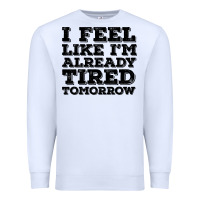 White I Feel Like I m Already Tired Tomorrow Premium Sweatshirt - Bettercallsaul