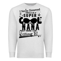 Oatmeal Heather I Never Dreamed I Would Be A Super Cool Nana Premium Sweatshirt - Bettercallsaul