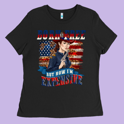 Born Free But Now Im Expensive Ladies Tee Designed By Texasbilliewilder