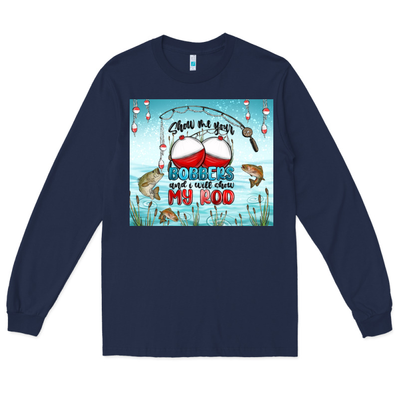 Show Me Your Bobbers And I Will Show My Rod Long Sleeve Tee by MaliasSmallBusiness | Teevron