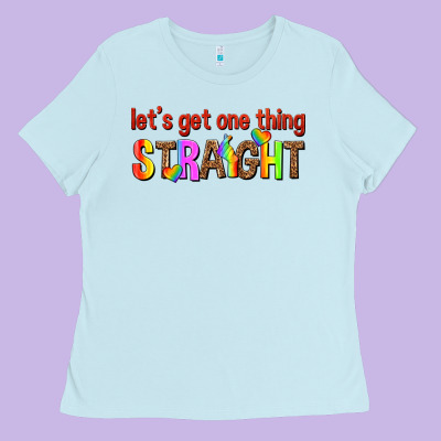 Lets Get One Thing Straight Ladies Tee Designed By Texasbilliewilder