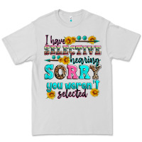 I Have Selective Hearing Sorry You Weren't Selecte Premium Tee | Teevron