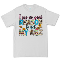I See No Good Reason To Act My Age Premium Tee | Teevron