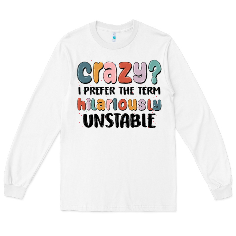 Crazy I Prefer The Term Hilariously Unstable Long Sleeve Tee by MaliasSmallBusiness | Teevron