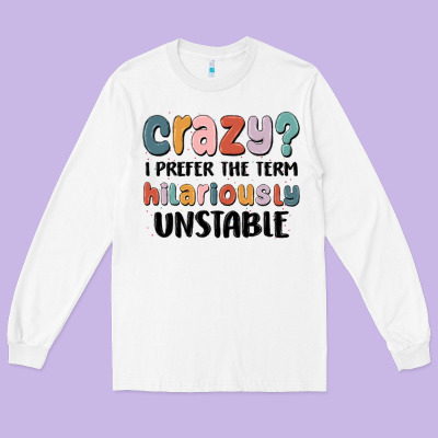 Crazy I Prefer The Term Hilariously Unstable Long Sleeve Tee Designed By Maliassmallbusiness