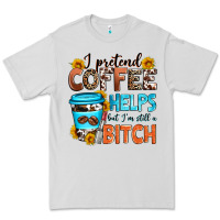 I Pretend Coffee Helps But I'm Still A Bitch Premium Tee | Teevron