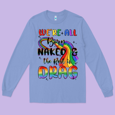 We're All Born Naked The Rest Is Drag Long Sleeve Tee Designed By Maliassmallbusiness
