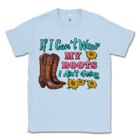 Dusty Blue if i can't wear my boots i ain't going Classic Tee - BarkalooDesign