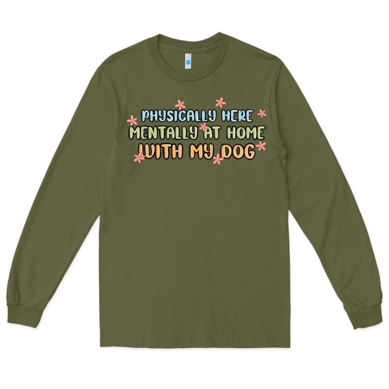 Physically Here Mentally At Home With My Dog Long Sleeve Tee by MaliasSmallBusiness | Teevron
