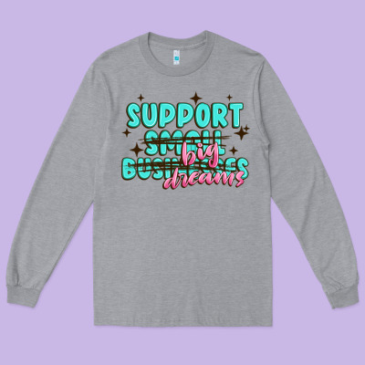 Support Small Businesses Big Dreams Long Sleeve Tee Designed By Maliassmallbusiness