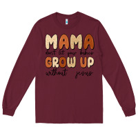 Mama Dont Let Your Babies Grow Up Without Jesus Long Sleeve Tee | Teevron