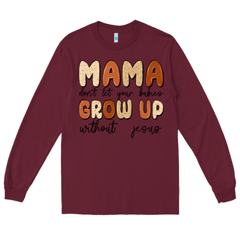 Mama Dont Let Your Babies Grow Up Without Jesus Long Sleeve Tee by MaliasSmallBusiness | Teevron