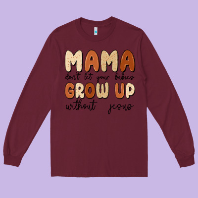 Mama Dont Let Your Babies Grow Up Without Jesus Long Sleeve Tee Designed By Maliassmallbusiness