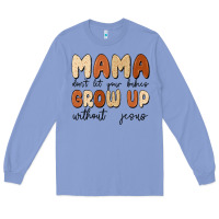 Colony Blue mama dont let your babies grow up without jesus Long Sleeve Tee - MaliasSmallBusiness