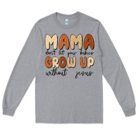 Heather Grey mama dont let your babies grow up without jesus Long Sleeve Tee - MaliasSmallBusiness