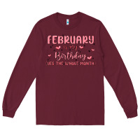 February Is My Birthday Yes The Whole Month Malia Long Sleeve Tee | Teevron