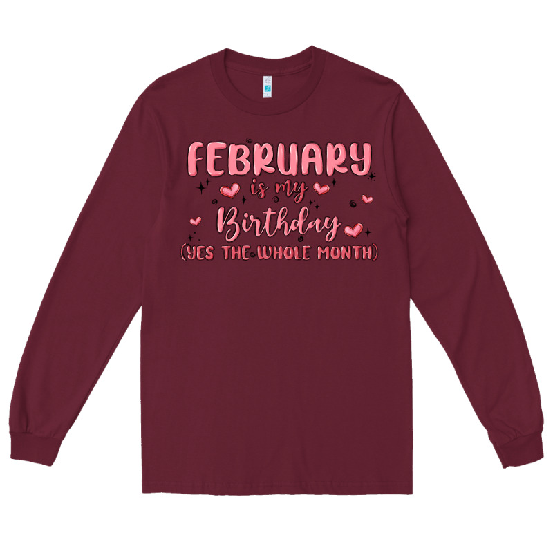 February Is My Birthday Yes The Whole Month Malia Long Sleeve Tee by MaliasSmallBusiness | Teevron