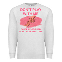 Oatmeal Heather Don't Play With Me Cause My Dad Don't Play About Me Premium Sweatshirt - Bettercallsaul