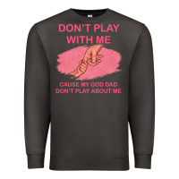 Don't Play With Me Cause My Dad Don't Play About Me Premium Sweatshirt | Teevron