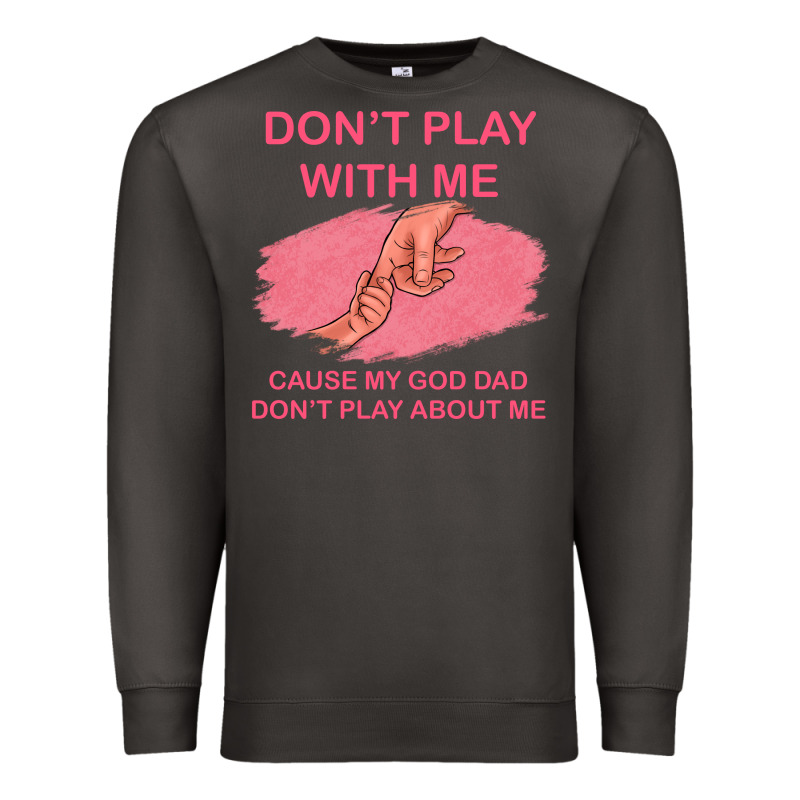 Don't Play With Me Cause My Dad Don't Play About Me Premium Sweatshirt by Bettercallsaul | Teevron