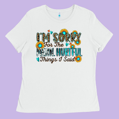 I'm Sorry For The Mean Hurtful Things I Said Ladies Tee Designed By Zillion Design Studio