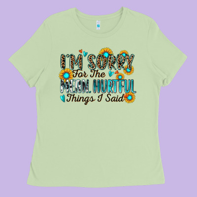 I'm Sorry For The Mean Hurtful Things I Said Ladies Tee Designed By Zillion Design Studio