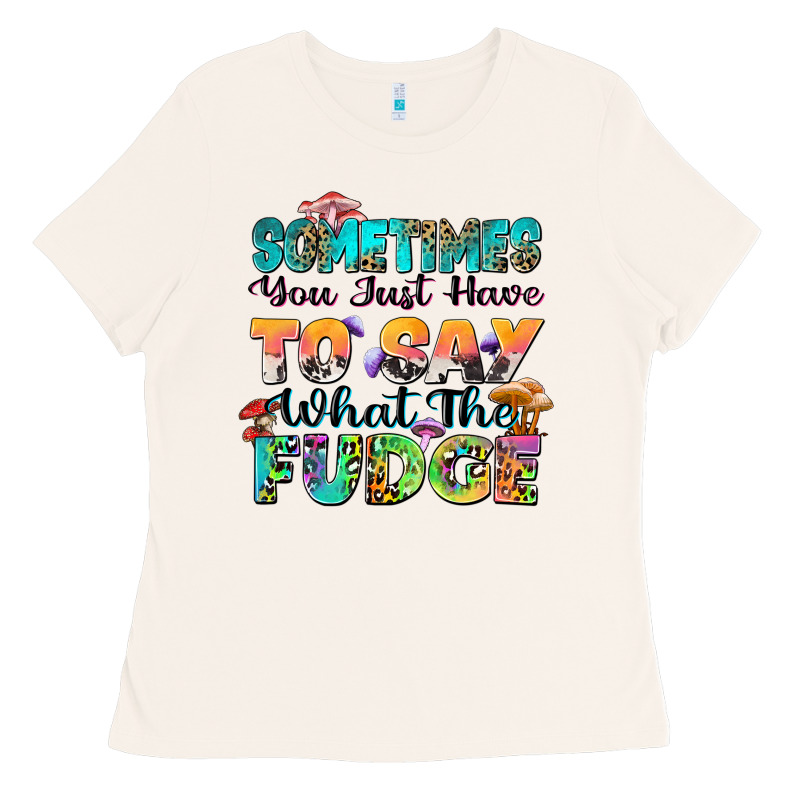 Sometimes You Just Have To Say What The Fudge Ladies Tee by Zillion Design Studio | Teevron
