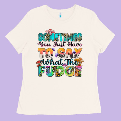 Sometimes You Just Have To Say What The Fudge Ladies Tee Designed By Zillion Design Studio