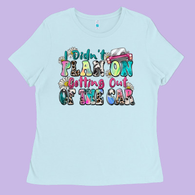 I Didn't Plan On Getting Out Of The Car Ladies Tee Designed By Zillion Design Studio
