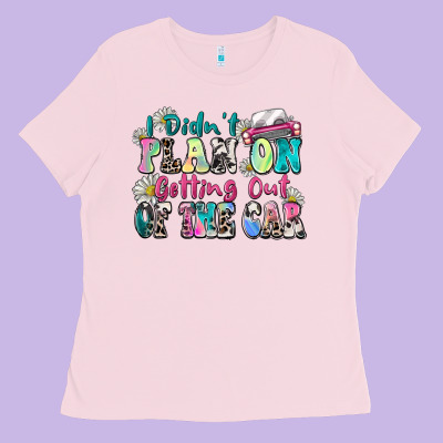 I Didn't Plan On Getting Out Of The Car Ladies Tee Designed By Zillion Design Studio