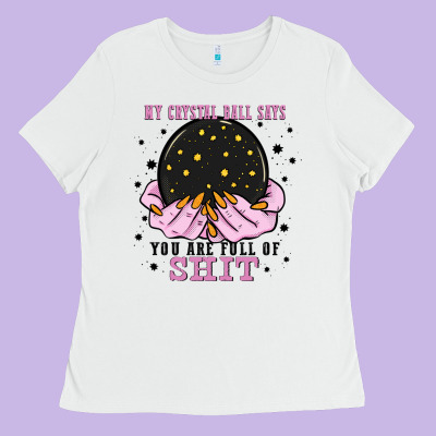 My Crystal Ball Says You Are Full Of Ladies Tee Designed By Zillion Design Studio