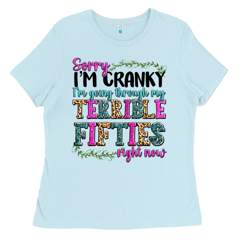 Sorry Im Cranky Im Going Through My Terrible Fifties Right Now Ladies Tee by texasbilliewilder | Teevron