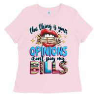 The Thing Is Your Opinions Dont Pay My Bills Ladies Tee | Teevron