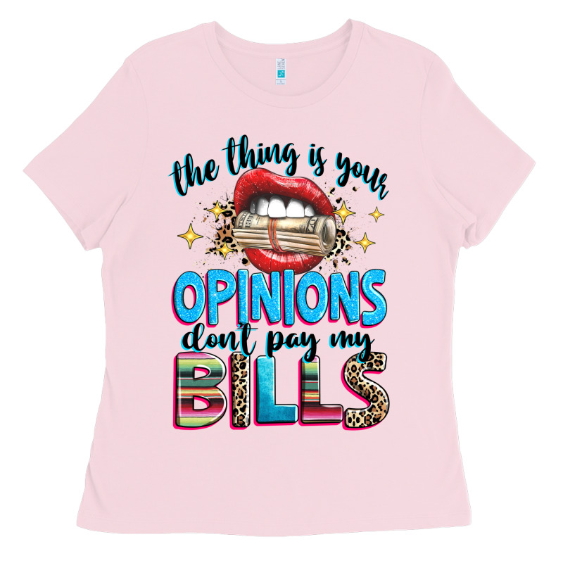 The Thing Is Your Opinions Dont Pay My Bills Ladies Tee by texasbilliewilder | Teevron