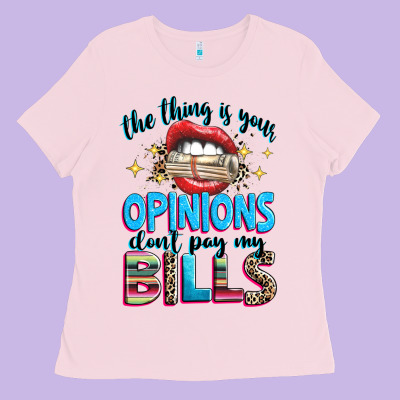 Ladies Tee the thing is your opinions dont pay my bills