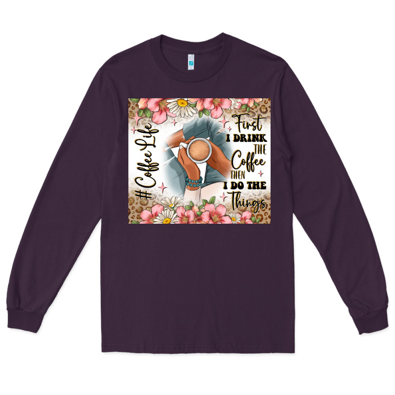 First I Drink The Coffee Then I Do The Things Long Sleeve Tee by JahusDesignShop | Teevron