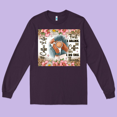 First I Drink The Coffee Then I Do The Things Long Sleeve Tee Designed By Jahusdesignshop