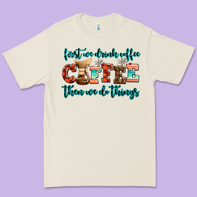 First We Drink Coffee Then We Do Things Premium Tee Designed By Adodesignshop