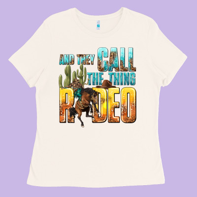 And They Call The Thing Rodeo Ladies Tee Designed By Texasbilliewilder