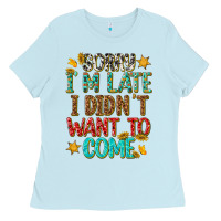 Baby Blue sorry i am late i didnt want to come Ladies Tee - texasbilliewilder