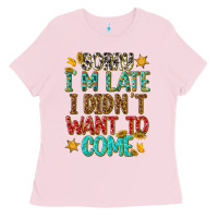Bubblegum Pink sorry i am late i didnt want to come Ladies Tee - texasbilliewilder