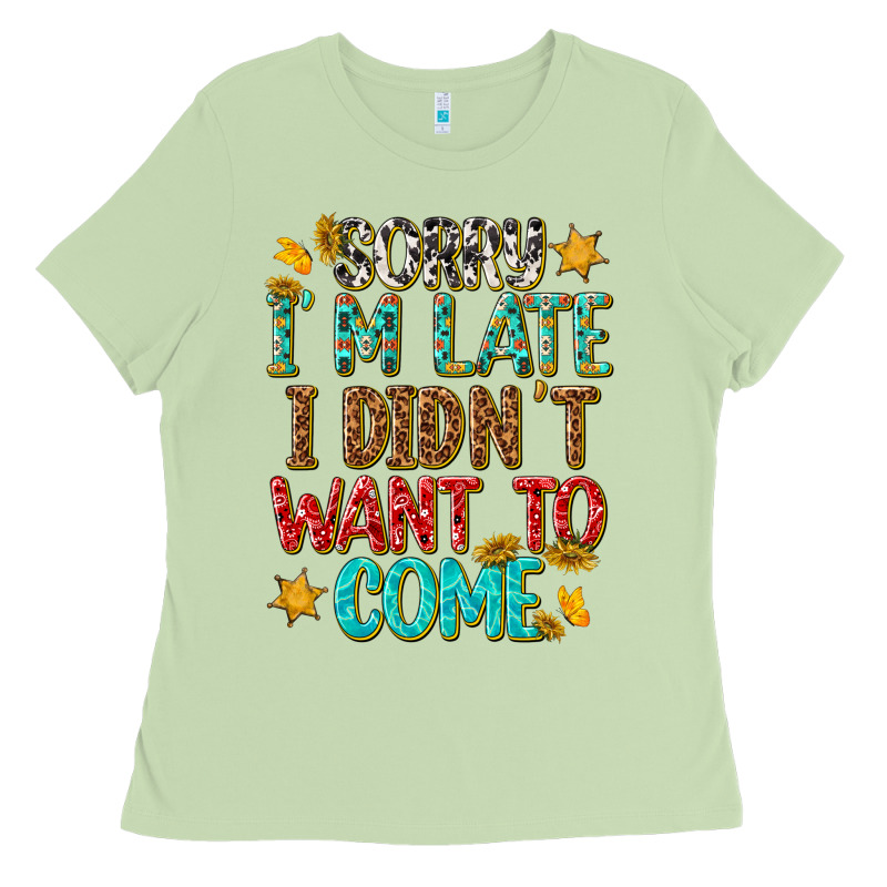 Sorry I Am Late I Didnt Want To Come Ladies Tee by texasbilliewilder | Teevron