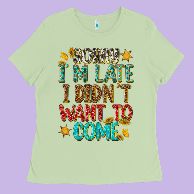 Sorry I Am Late I Didnt Want To Come Ladies Tee Designed By Texasbilliewilder