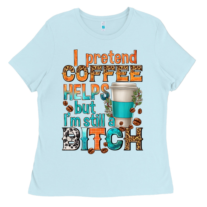 I Pretend Coffee Helps But Im Stil A Bitch Ladies Tee by texasbilliewilder | Teevron