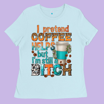 Ladies Tee i pretend coffee helps but im stil a bitch