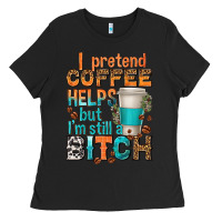 Black i pretend coffee helps but im stil a bitch Ladies Tee - texasbilliewilder
