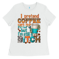 White i pretend coffee helps but im stil a bitch Ladies Tee - texasbilliewilder